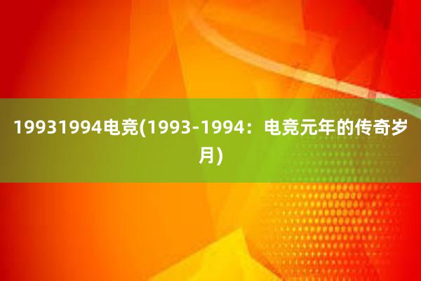 19931994电竞(1993-1994：电竞元年的传奇岁月)