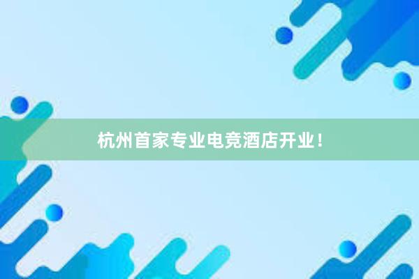 杭州首家专业电竞酒店开业！