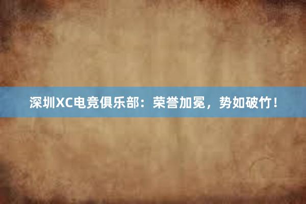 深圳XC电竞俱乐部：荣誉加冕，势如破竹！